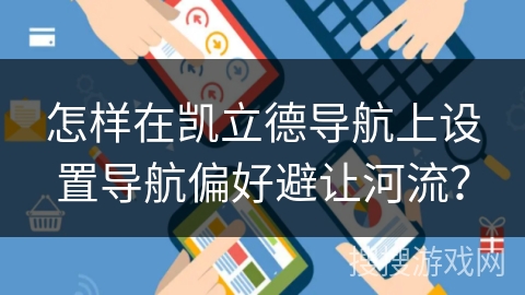 怎样在凯立德导航上设置导航偏好避让河流? 怎样在凯立德导航上设置导航偏好避让河流?