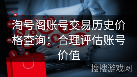 淘号阁账号交易历史价格查询：合理评估账号价值