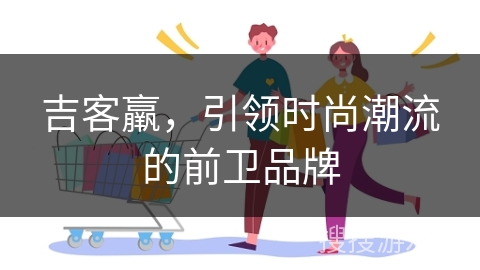 吉客羸，引领时尚潮流的前卫品牌