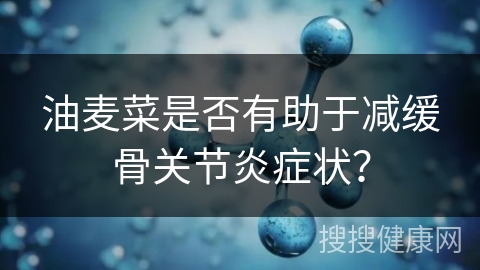 油麦菜是否有助于减缓骨关节炎症状？