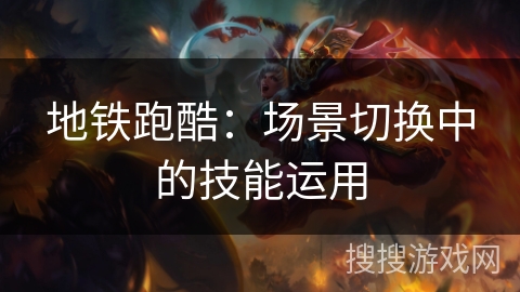 地铁跑酷：场景切换中的技能运用
