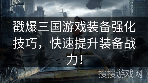 戳爆三国游戏装备强化技巧，快速提升装备战力！