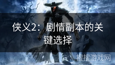 侠义2:剧情副本的关键选择 侠义2:剧情副本的关键选择