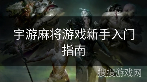 宇游麻将游戏新手入门指南 宇游麻将游戏新手入门指南
