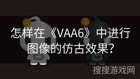 怎样在《VAA6》中进行图像的仿古效果? 怎样在《VAA6》中进行图像的仿古效果?