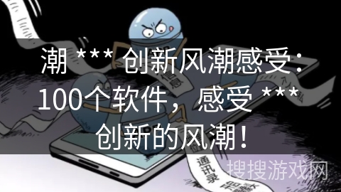 潮 *** 创新风潮感受:100个软件,感受 *** 创新的风潮! 潮 *** 创新风潮感受:100个软件,感受 *** 创新的风潮!