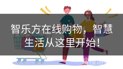智乐方在线购物，智慧生活从这里开始！
