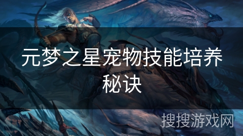 元梦之星宠物技能培养秘诀 元梦之星宠物技能培养秘诀