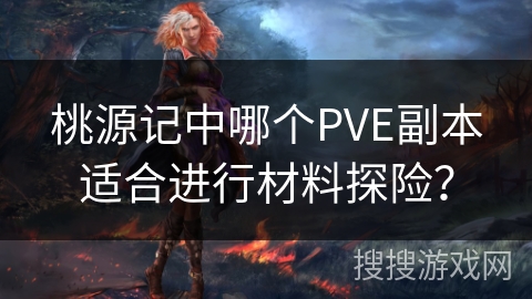 桃源记中哪个PVE副本适合进行材料探险? 桃源记中哪个PVE副本适合进行材料探险?