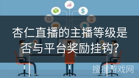 杏仁直播的主播等级是否与平台奖励挂钩？