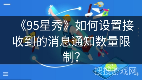 《95星秀》如何设置接收到的消息通知数量限制？