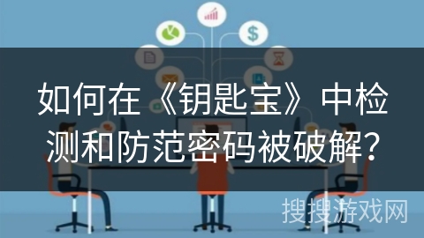 如何在《钥匙宝》中检测和防范密码被破解? 如何在《钥匙宝》中检测和防范密码被破解?