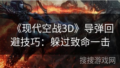 《现代空战3D》导弹回避技巧：躲过致命一击