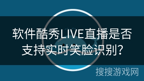 软件酷秀LIVE直播是否支持实时笑脸识别？
