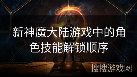 新神魔大陆游戏中的角色技能解锁顺序