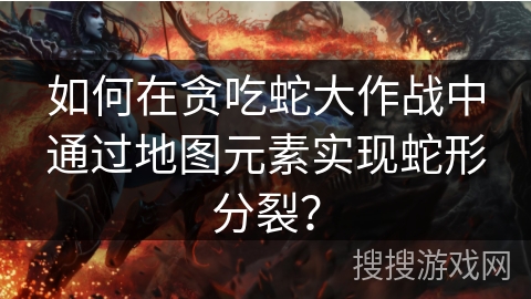 如何在贪吃蛇大作战中通过地图元素实现蛇形分裂? 如何在贪吃蛇大作战中通过地图元素实现蛇形分裂?