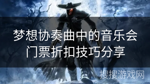 梦想协奏曲中的音乐会门票折扣技巧分享 梦想协奏曲中的音乐会门票折扣技巧分享