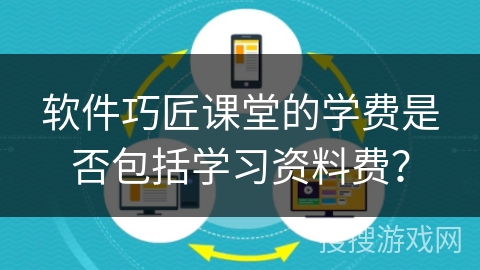 软件巧匠课堂的学费是否包括学习资料费？