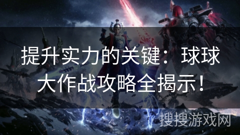 提升实力的关键：球球大作战攻略全揭示！