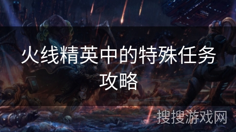 火线精英中的特殊任务攻略 火线精英中的特殊任务攻略