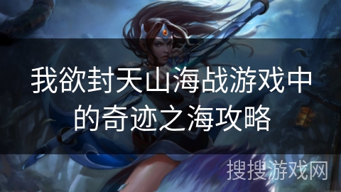 我欲封天山海战游戏中的奇迹之海攻略 我欲封天山海战游戏中的奇迹之海攻略
