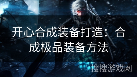 开心合成装备打造：合成极品装备方法
