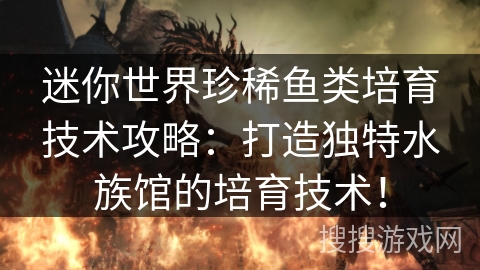 迷你世界珍稀鱼类培育技术攻略:打造独特水族馆的培育技术! 迷你世界珍稀鱼类培育技术攻略:打造独特水族馆的培育技术!