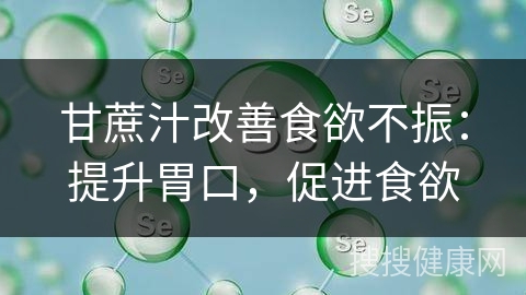 甘蔗汁改善食欲不振：提升胃口，促进食欲