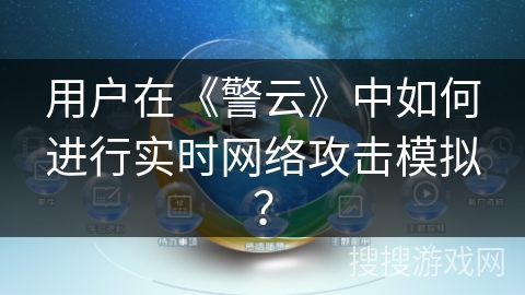 用户在《警云》中如何进行实时网络攻击模拟? 用户在《警云》中如何进行实时网络攻击模拟?