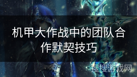 机甲大作战中的团队合作默契技巧