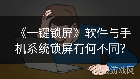 《一键锁屏》软件与手机系统锁屏有何不同? 《一键锁屏》软件与手机系统锁屏有何不同?
