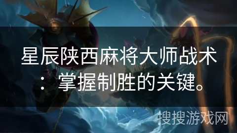 星辰陕西麻将大师战术:掌握制胜的关键。 星辰陕西麻将大师战术:掌握制胜的关键。