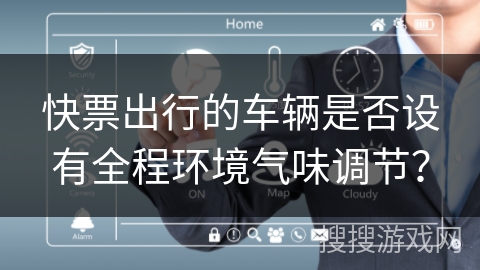 快票出行的车辆是否设有全程环境气味调节? 快票出行的车辆是否设有全程环境气味调节?