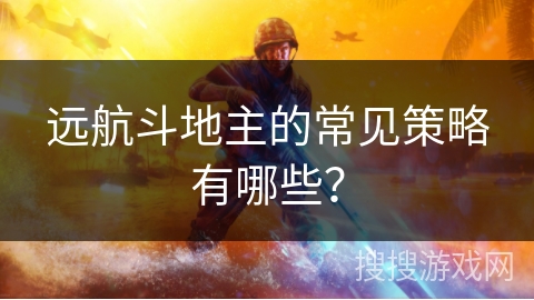 远航斗地主的常见策略有哪些? 远航斗地主的常见策略有哪些?