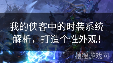我的侠客中的时装系统解析,打造个性外观! 我的侠客中的时装系统解析,打造个性外观!