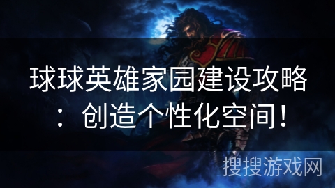 球球英雄家园建设攻略：创造个性化空间！