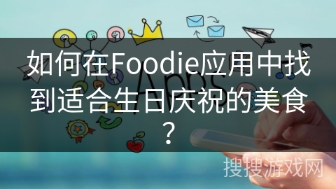 如何在Foodie应用中找到适合生日庆祝的美食？