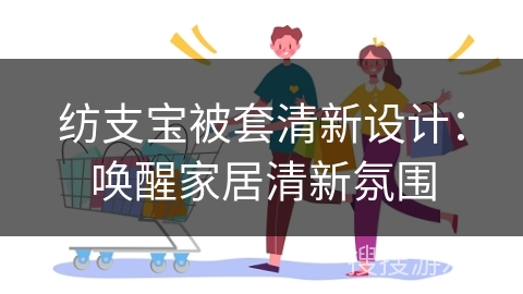 纺支宝被套清新设计：唤醒家居清新氛围