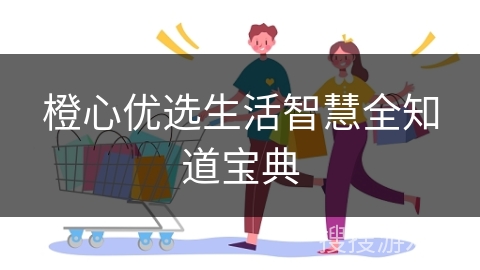 橙心优选生活智慧全知道宝典