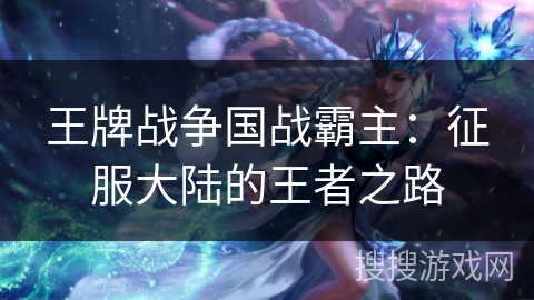 王牌战争国战霸主:征服大陆的王者之路 王牌战争国战霸主:征服大陆的王者之路
