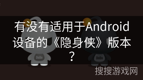 有没有适用于Android设备的《隐身侠》版本? 有没有适用于Android设备的《隐身侠》版本?