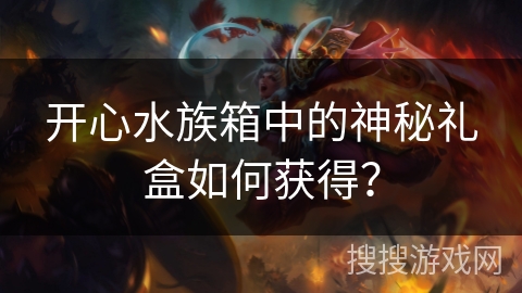 开心水族箱中的神秘礼盒如何获得？