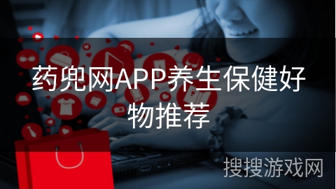 药兜网APP养生保健好物推荐
