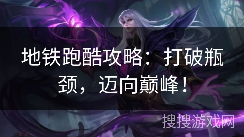 地铁跑酷攻略：打破瓶颈，迈向巅峰！