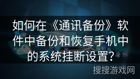 如何在《通讯备份》软件中备份和恢复手机中的系统挂断设置？
