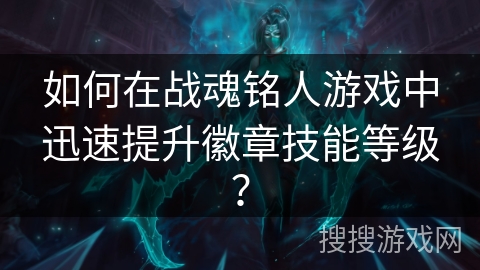 如何在战魂铭人游戏中迅速提升徽章技能等级？