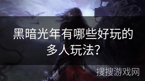 黑暗光年有哪些好玩的多人玩法? 黑暗光年有哪些好玩的多人玩法?