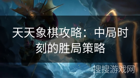天天象棋攻略：中局时刻的胜局策略
