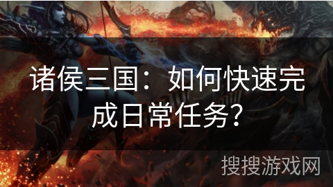 诸侯三国:如何快速完成日常任务? 诸侯三国:如何快速完成日常任务?