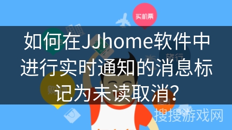 如何在JJhome软件中进行实时通知的消息标记为未读取消？